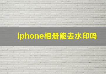 iphone相册能去水印吗