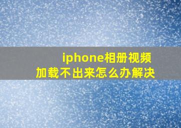 iphone相册视频加载不出来怎么办解决