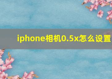 iphone相机0.5x怎么设置