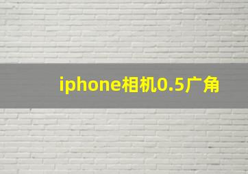 iphone相机0.5广角