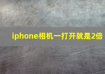 iphone相机一打开就是2倍