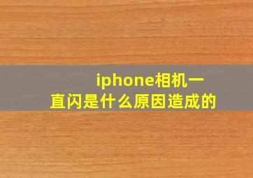 iphone相机一直闪是什么原因造成的