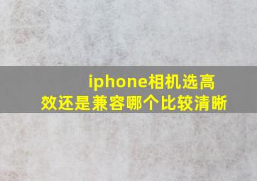 iphone相机选高效还是兼容哪个比较清晰