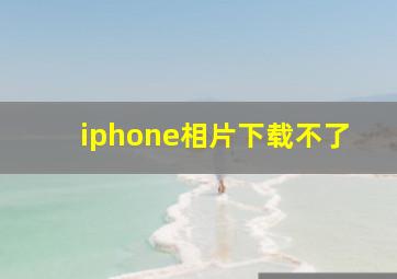 iphone相片下载不了