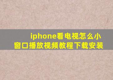 iphone看电视怎么小窗口播放视频教程下载安装