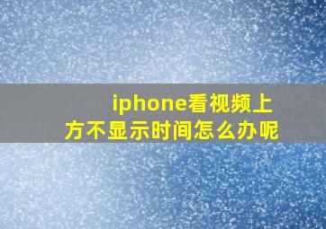 iphone看视频上方不显示时间怎么办呢