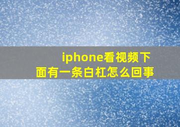 iphone看视频下面有一条白杠怎么回事