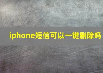 iphone短信可以一键删除吗