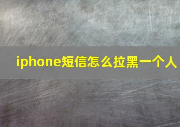 iphone短信怎么拉黑一个人