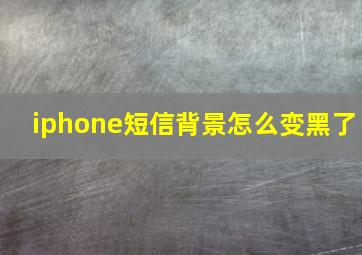 iphone短信背景怎么变黑了