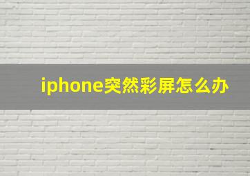 iphone突然彩屏怎么办