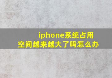 iphone系统占用空间越来越大了吗怎么办