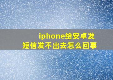 iphone给安卓发短信发不出去怎么回事