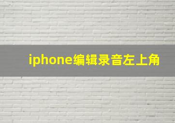 iphone编辑录音左上角