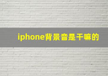 iphone背景音是干嘛的