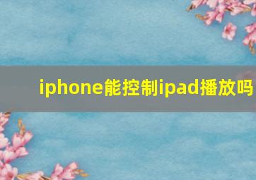 iphone能控制ipad播放吗