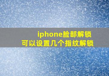 iphone脸部解锁可以设置几个指纹解锁