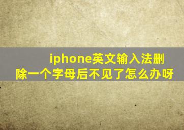 iphone英文输入法删除一个字母后不见了怎么办呀