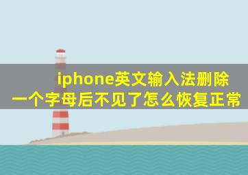 iphone英文输入法删除一个字母后不见了怎么恢复正常