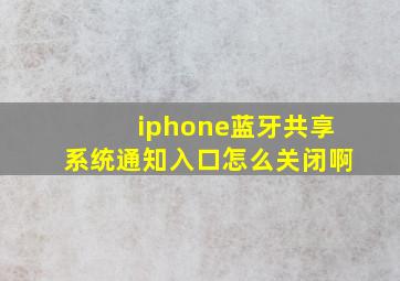 iphone蓝牙共享系统通知入口怎么关闭啊