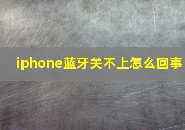 iphone蓝牙关不上怎么回事