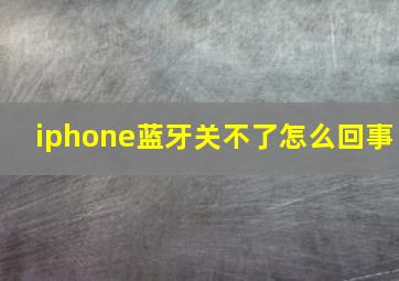 iphone蓝牙关不了怎么回事