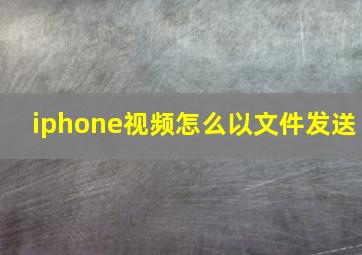 iphone视频怎么以文件发送