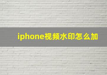 iphone视频水印怎么加