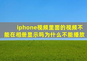 iphone视频里面的视频不能在相册显示吗为什么不能播放