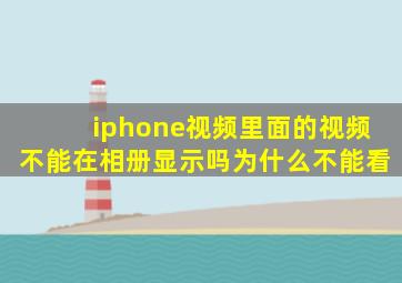 iphone视频里面的视频不能在相册显示吗为什么不能看