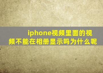 iphone视频里面的视频不能在相册显示吗为什么呢