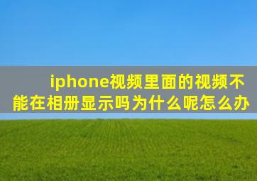 iphone视频里面的视频不能在相册显示吗为什么呢怎么办