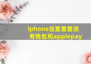 iphone设置里面没有钱包和applepay