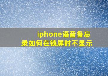 iphone语音备忘录如何在锁屏时不显示