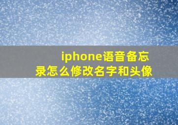 iphone语音备忘录怎么修改名字和头像