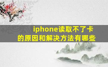 iphone读取不了卡的原因和解决方法有哪些