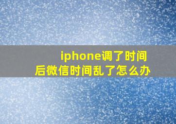 iphone调了时间后微信时间乱了怎么办