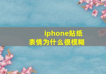 iphone贴纸表情为什么很模糊