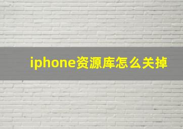 iphone资源库怎么关掉