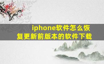 iphone软件怎么恢复更新前版本的软件下载