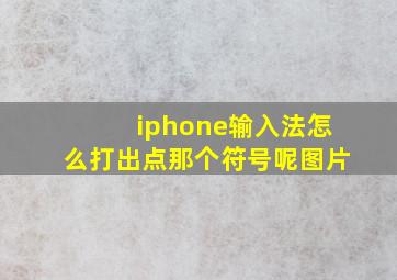 iphone输入法怎么打出点那个符号呢图片