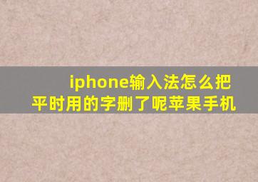 iphone输入法怎么把平时用的字删了呢苹果手机