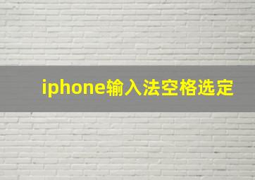 iphone输入法空格选定