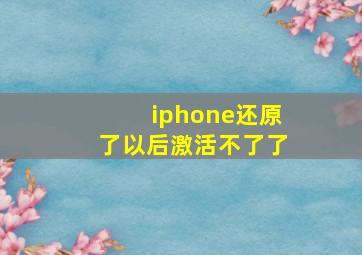 iphone还原了以后激活不了了