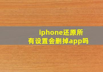 iphone还原所有设置会删掉app吗