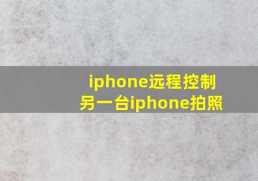 iphone远程控制另一台iphone拍照