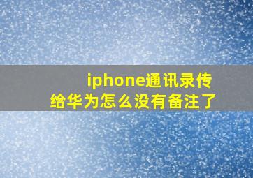 iphone通讯录传给华为怎么没有备注了