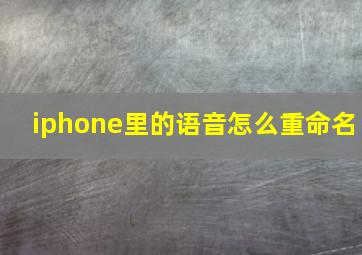 iphone里的语音怎么重命名