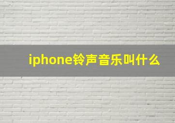 iphone铃声音乐叫什么