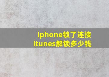 iphone锁了连接itunes解锁多少钱